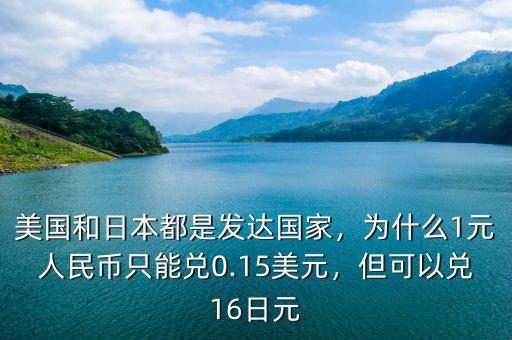 美國和日本都是發(fā)達(dá)國家，為什么1元人民幣只能兌0.15美元，但可以兌16日元