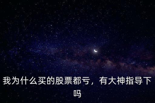 我為什么買的股票都虧，有大神指導下嗎