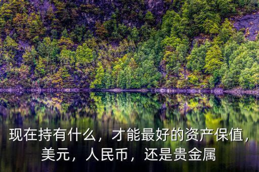 現(xiàn)在持有什么，才能最好的資產(chǎn)保值，美元，人民幣，還是貴金屬