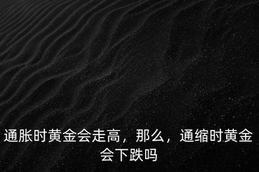 通脹時(shí)黃金會(huì)走高，那么，通縮時(shí)黃金會(huì)下跌嗎