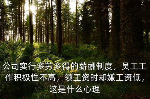 公司實行多勞多得的薪酬制度，員工工作積極性不高，領(lǐng)工資時卻嫌工資低，這是什么心理