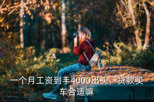 一個月工資到手4000出頭，貸款買車合適嘛