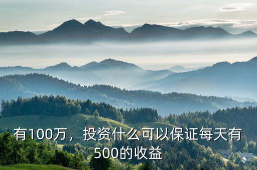 有100萬，投資什么可以保證每天有500的收益