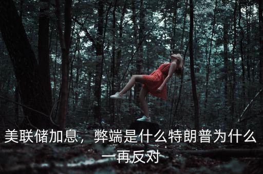 美聯(lián)儲加息，弊端是什么特朗普為什么一再反對