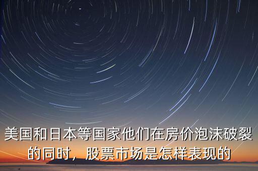 美國和日本等國家他們在房價(jià)泡沫破裂的同時(shí)，股票市場是怎樣表現(xiàn)的
