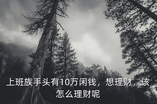 上班族手頭有10萬(wàn)閑錢(qián)，想理財(cái)，該怎么理財(cái)呢