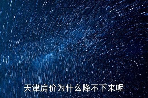 天津房?jī)r(jià)為什么降不下來呢