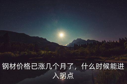 鋼材價(jià)格已漲幾個(gè)月了，什么時(shí)候能進(jìn)入拐點(diǎn)