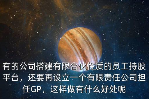 有的公司搭建有限合伙性質(zhì)的員工持股平臺，還要再設立一個有限責任公司擔任GP，這樣做有什么好處呢