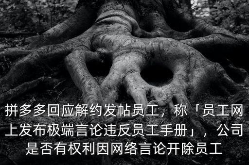 拼多多回應(yīng)解約發(fā)帖員工，稱「員工網(wǎng)上發(fā)布極端言論違反員工手冊(cè)」，公司是否有權(quán)利因網(wǎng)絡(luò)言論開除員工