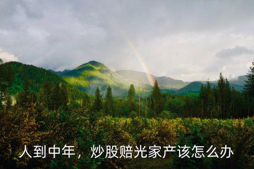 人到中年，炒股賠光家產(chǎn)該怎么辦