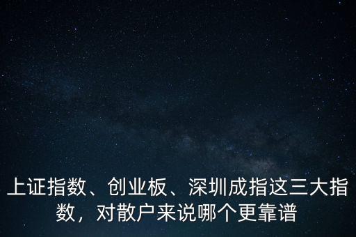 上證指數(shù)、創(chuàng)業(yè)板、深圳成指這三大指數(shù)，對(duì)散戶來(lái)說(shuō)哪個(gè)更靠譜