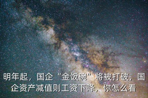 明年起，國(guó)企“金飯碗”將被打破，國(guó)企資產(chǎn)減值則工資下降，你怎么看