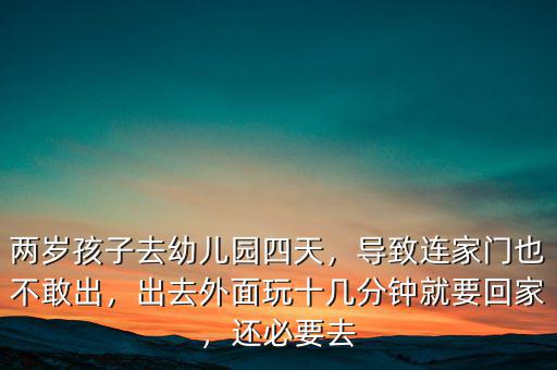 兩歲孩子去幼兒園四天，導(dǎo)致連家門也不敢出，出去外面玩十幾分鐘就要回家，還必要去