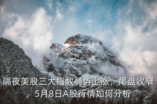 隔夜美股三大指數(shù)弱勢上漲，尾盤收窄，5月8日A股行情如何分析