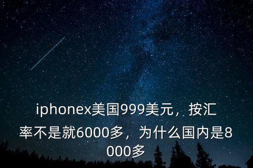 iphonex美國999美元，按匯率不是就6000多，為什么國內(nèi)是8000多