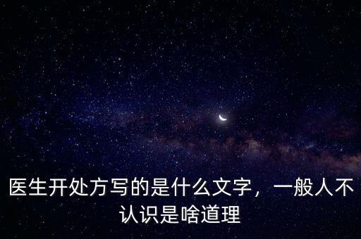 醫(yī)生開處方寫的是什么文字，一般人不認(rèn)識是啥道理