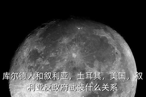 庫(kù)爾德人和敘利亞，土耳其，美國(guó)，敘利亞反政府武裝什么關(guān)系