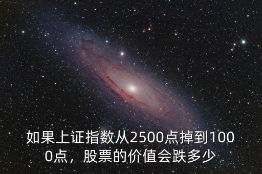 如果上證指數(shù)從2500點(diǎn)掉到1000點(diǎn)，股票的價(jià)值會(huì)跌多少