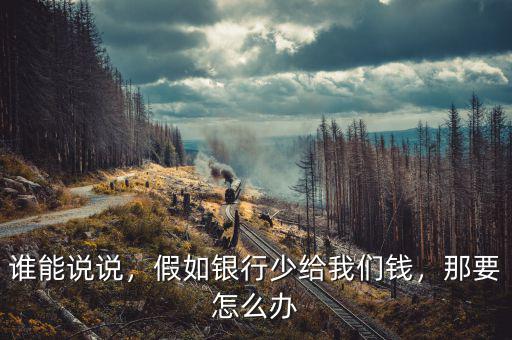 誰能說說，假如銀行少給我們錢，那要怎么辦