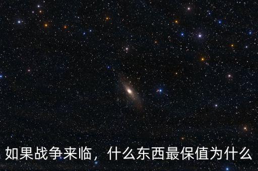如果戰(zhàn)爭來臨，什么東西最保值為什么