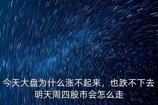 今天大盤為什么漲不起來，也跌不下去明天周四股市會怎么走