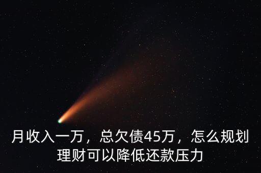 月收入一萬，總欠債45萬，怎么規(guī)劃理財(cái)可以降低還款壓力