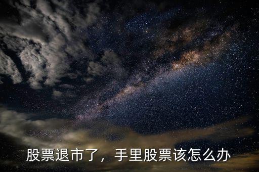 股票退市了，手里股票該怎么辦