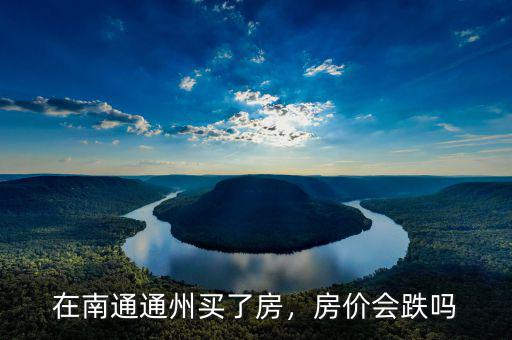 在南通通州買(mǎi)了房，房?jī)r(jià)會(huì)跌嗎