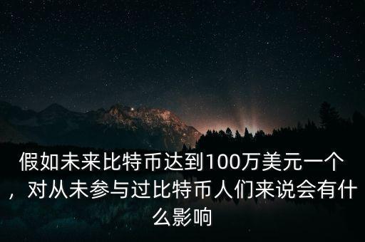 假如未來比特幣達到100萬美元一個，對從未參與過比特幣人們來說會有什么影響