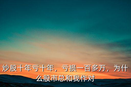 炒股十年虧十年，虧損一百多萬，為什么股市總和我作對