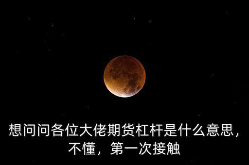想問問各位大佬期貨杠桿是什么意思，不懂，第一次接觸