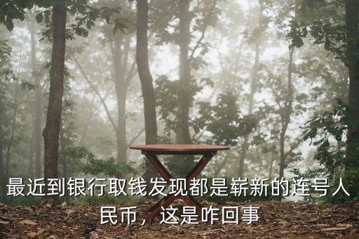 最近到銀行取錢發(fā)現(xiàn)都是嶄新的連號人民幣，這是咋回事