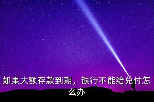 如果大額存款到期，銀行不能給兌付怎么辦