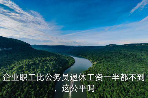 企業(yè)職工比公務員退休工資一半都不到，這公平嗎