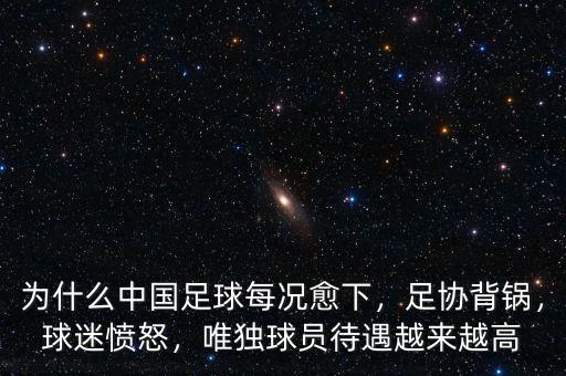 為什么中國足球每況愈下，足協(xié)背鍋，球迷憤怒，唯獨球員待遇越來越高