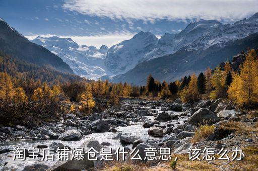 淘寶店鋪爆倉(cāng)是什么意思，該怎么辦