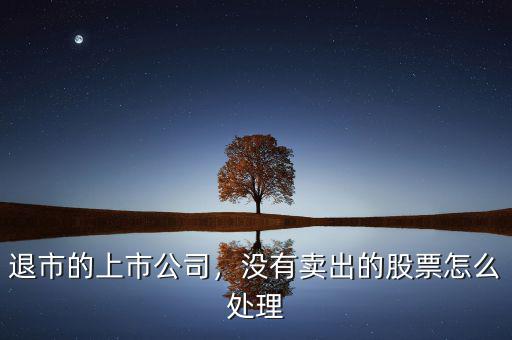 退市的上市公司，沒有賣出的股票怎么處理