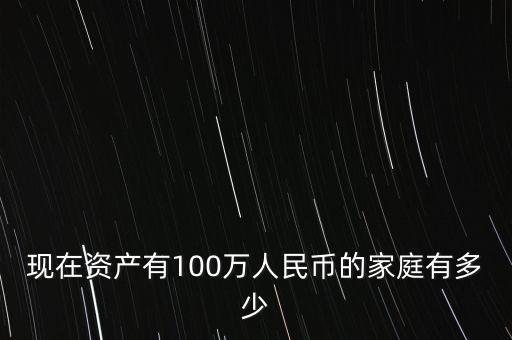 現(xiàn)在資產有100萬人民幣的家庭有多少
