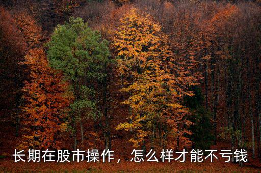 長(zhǎng)期在股市操作，怎么樣才能不虧錢(qián)