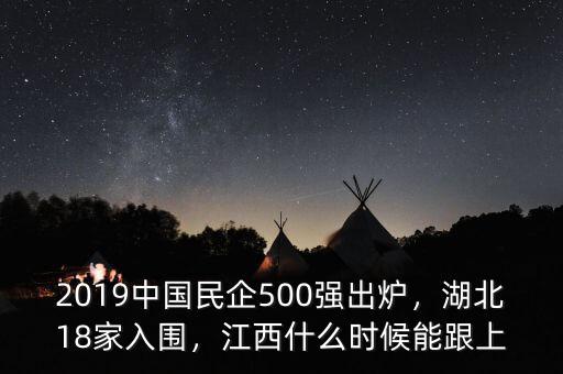 2019中國民企500強(qiáng)出爐，湖北18家入圍，江西什么時(shí)候能跟上