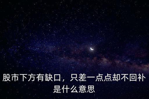 股市下方有缺口，只差一點點卻不回補是什么意思