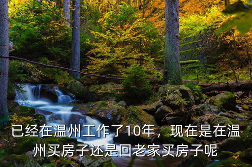 已經(jīng)在溫州工作了10年，現(xiàn)在是在溫州買房子還是回老家買房子呢