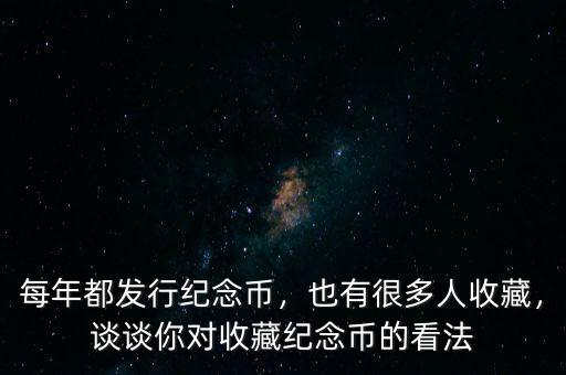 每年都發(fā)行紀念幣，也有很多人收藏，談談你對收藏紀念幣的看法