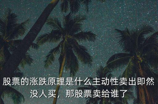 股票的漲跌原理是什么主動性賣出即然沒人買，那股票賣給誰了