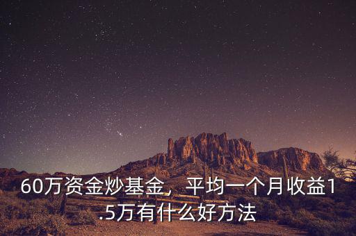 60萬(wàn)資金炒基金，平均一個(gè)月收益1.5萬(wàn)有什么好方法