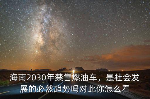 海南2030年禁售燃油車(chē)，是社會(huì)發(fā)展的必然趨勢(shì)嗎對(duì)此你怎么看