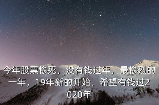 今年股票慘死，沒有錢過年，最慘烈的一年，19年新的開始，希望有錢過2020年