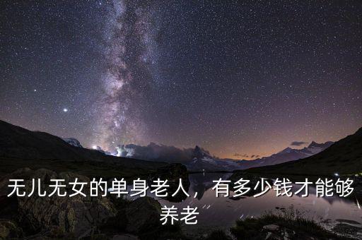 無兒無女的單身老人，有多少錢才能夠養(yǎng)老