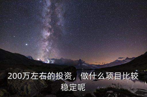 200萬左右的投資，做什么項目比較穩(wěn)定呢